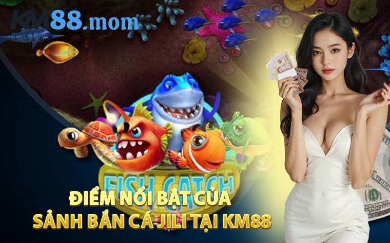 Điểm nổi bật của sảnh bắn cá JILI tại KM88