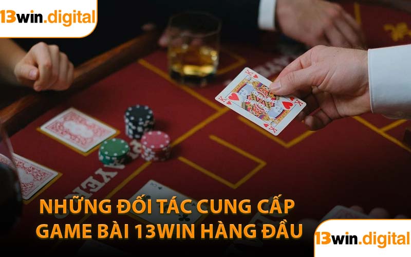 Những đối tác cung cấp game bài 13win hàng đầu