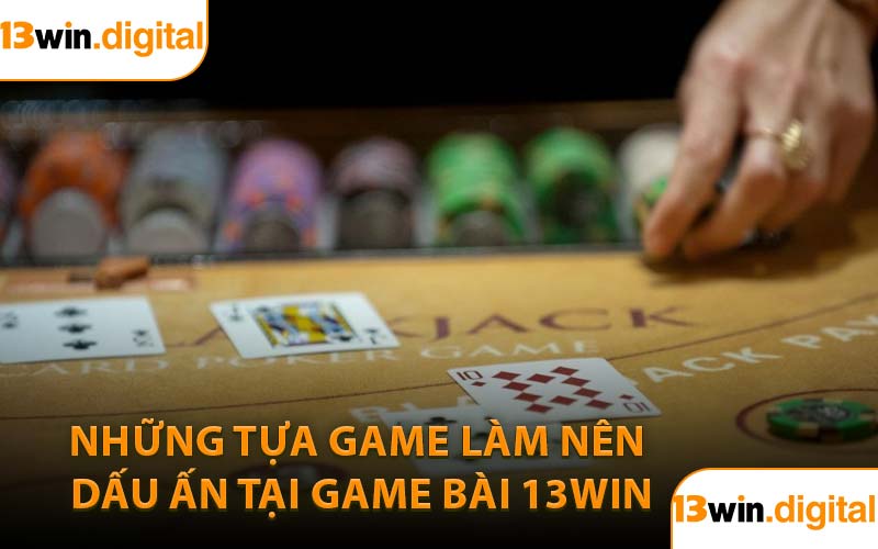 Những tựa game làm nên dấu ấn tại game bài 13WIN