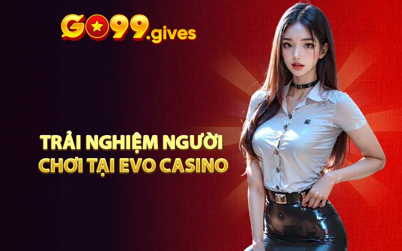 Trải nghiệm người chơi tại Evo Casino