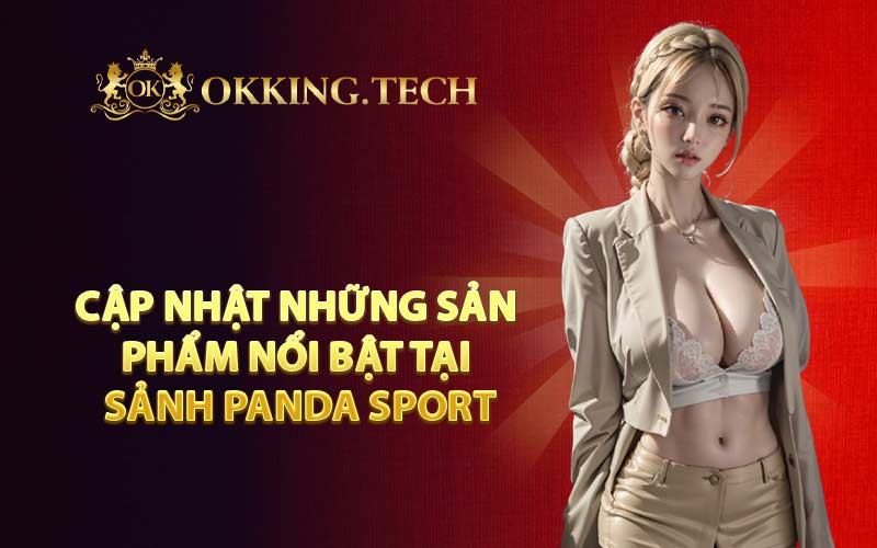 Cập nhật những sản phẩm nổi bật tại sảnh Panda Sport