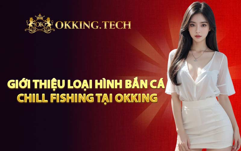 Giới thiệu loại hình bắn cá Chill Fishing tại OKKING