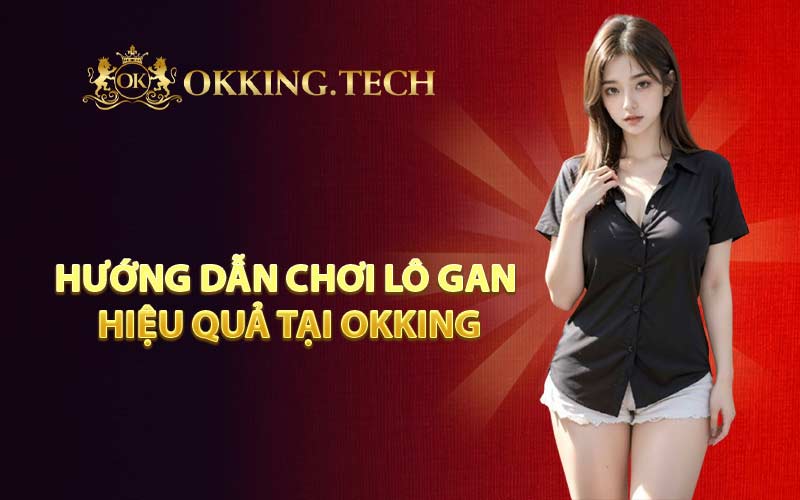Hướng dẫn chơi lô gan hiệu quả tại OKKING